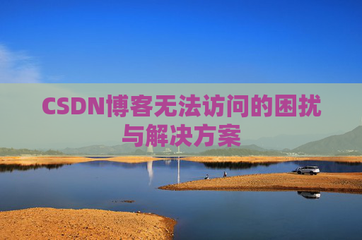 CSDN博客无法访问的困扰与解决方案
